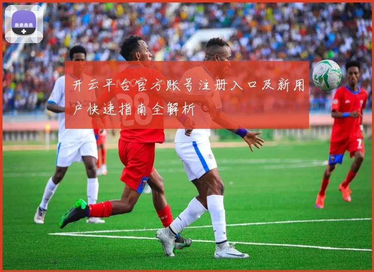 开云平台官方账号注册入口及新用户快速指南全解析
