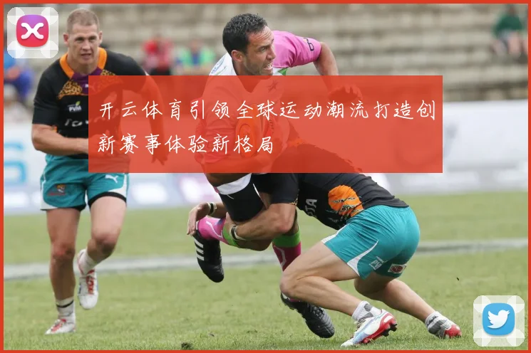 开云体育引领全球运动潮流打造创新赛事体验新格局